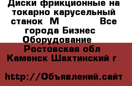 Диски фрикционные на токарно-карусельный станок 1М553, 1531 - Все города Бизнес » Оборудование   . Ростовская обл.,Каменск-Шахтинский г.